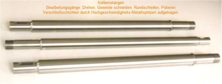 Kolbenstangen, Serienfertigung. Bearbeitungsgnge: Drehen, Gewinde schneiden, Rundschleifen, Polieren, Verschleischichten durch Hochgeschwindigkeits-Metallspritzen aufgetragen.